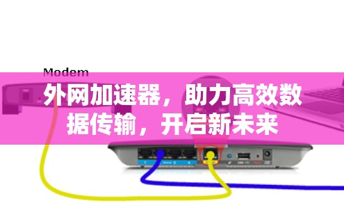 外网加速器，助力高效数据传输，开启新未来