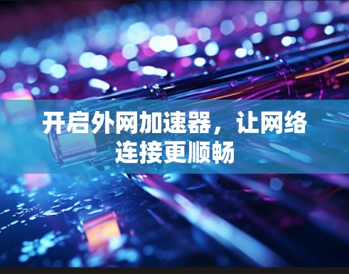 开启外网加速器，让网络连接更顺畅