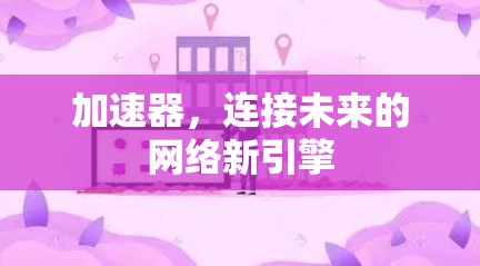 加速器,连接未来的网络新引擎 加速器,连接未来的网络新引擎