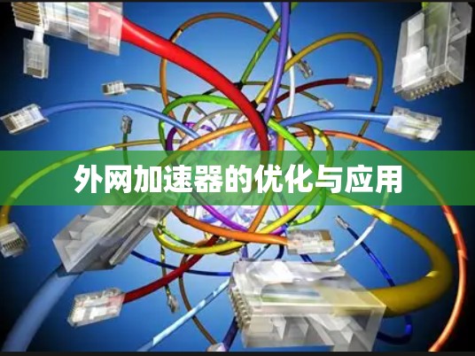 外网加速器的优化与应用 外网加速器的优化与应用