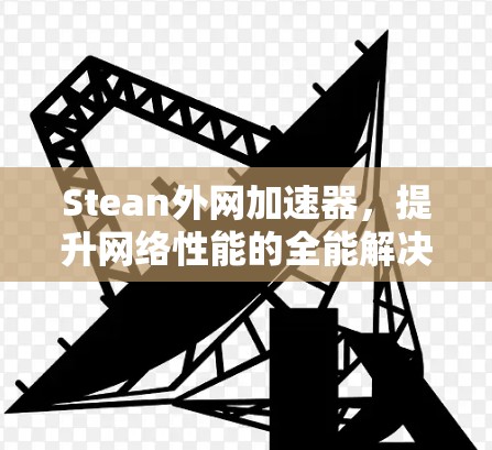 Stean外网加速器，提升网络性能的全能解决方案
