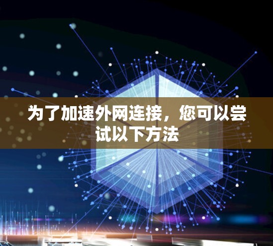 为了加速外网连接，您可以尝试以下方法