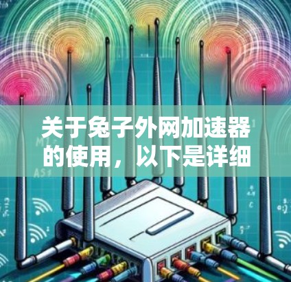 关于兔子外网加速器的使用，以下是详细的步骤和注意事项