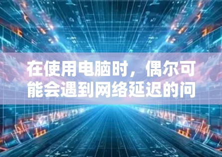 在使用电脑时，偶尔可能会遇到网络延迟的问题，这时候可以使用外网加速器来提高网络连接的速度。以下是一些常用的PC外网加速器推荐