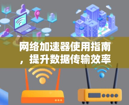 网络加速器使用指南，提升数据传输效率的高效方法