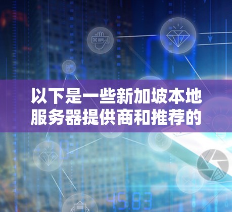以下是一些新加坡本地服务器提供商和推荐的解决方案 以下是一些新加坡本地服务器提供商和推荐的解决方案