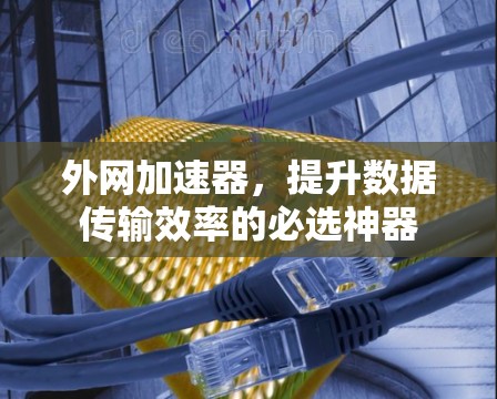 外网加速器，提升数据传输效率的必选神器