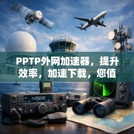 PPTP外网加速器，提升效率，加速下载，您值得试试！