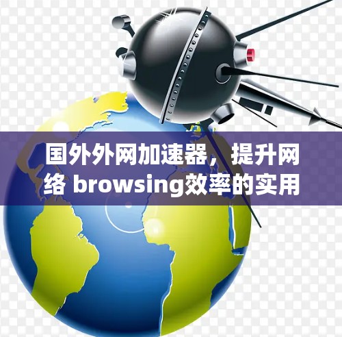 国外外网加速器，提升网络 browsing效率的实用指南
