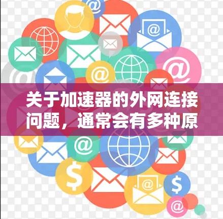 关于加速器的外网连接问题，通常会有多种原因导致连接不稳定。以下是一些可能的原因和解决方案