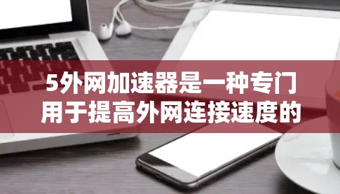 5外网加速器是一种专门用于提高外网连接速度的工具,通过优化网络连接和缓存缓存策略,帮助用户更快地访问互联网。以下是关于5外网加速器的详细介绍 5外网加速器是一种专门用于提高外网连接速度的工具,通过优化网络连接和缓存缓存策略,帮助用户更快地访问互联网。以下是关于5外网加速器的详细介绍