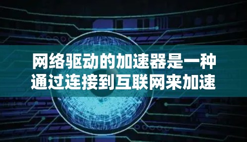 网络驱动的加速器是一种通过连接到互联网来加速网络连接的技术，广泛应用于网络驱动的电脑上。以下是对网络驱动加速器的详细介绍