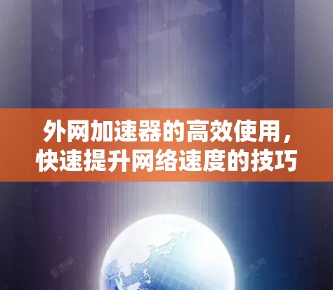 外网加速器的高效使用，快速提升网络速度的技巧