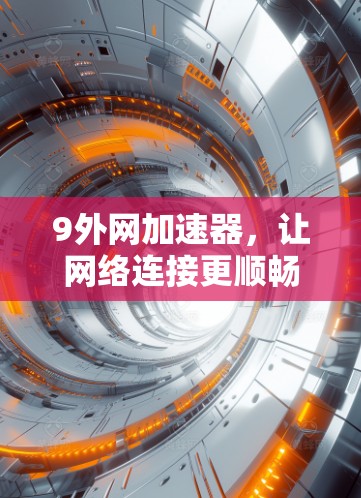 9外网加速器，让网络连接更顺畅的实用解决方案