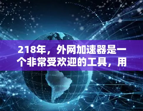 218年，外网加速器是一个非常受欢迎的工具，用于加速下载速度。以下是218年相关加速器的推荐列表