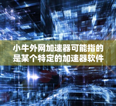 小牛外网加速器可能指的是某个特定的加速器软件或网站推荐。如果这是某个特定工具,我需要更多的信息来提供更准确的建议。如果小牛外网加速器是一个平台推荐的工具,我可以为你提供可靠的加速器推荐 小牛外网加速器可能指的是某个特定的加速器软件或网站推荐。如果这是某个特定工具,我需要更多的信息来提供更准确的建议。如果小牛外网加速器是一个平台推荐的工具,我可以为你提供可靠的加速器推荐