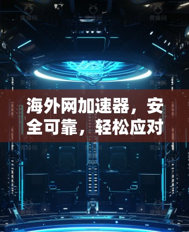 海外网加速器,安全可靠,轻松应对全球网络挑战 海外网加速器,安全可靠,轻松应对全球网络挑战