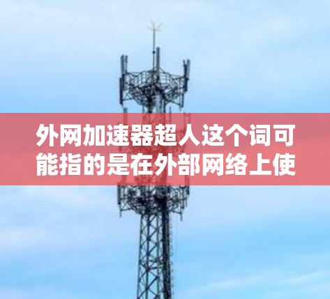 外网加速器超人这个词可能指的是在外部网络上使用加速器来提升下载速度的工具。外网加速器通常用于加速下载外部网站、文件或视频时的需求。以下是一些常见的外网加速器工具及其使用方法 外网加速器超人这个词可能指的是在外部网络上使用加速器来提升下载速度的工具。外网加速器通常用于加速下载外部网站、文件或视频时的需求。以下是一些常见的外网加速器工具及其使用方法