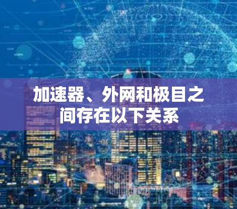 加速器、外网和极目之间存在以下关系 加速器、外网和极目之间存在以下关系