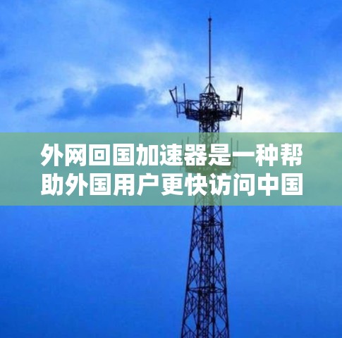外网回国加速器是一种帮助外国用户更快访问中国网站的工具。以下是关于外网回国加速器的详细信息