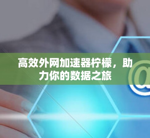 高效外网加速器柠檬,助力你的数据之旅 高效外网加速器柠檬,助力你的数据之旅