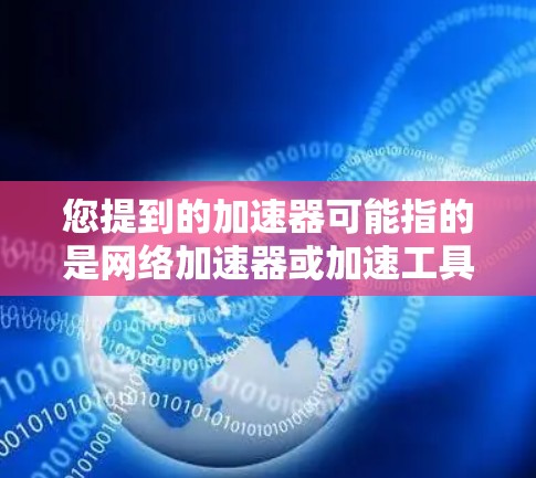 您提到的加速器可能指的是网络加速器或加速工具，具体含义可能因上下文而异。如果您指的是免费的网络加速器，可以考虑以下几种使用方法
