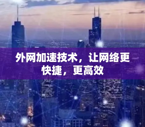 外网加速技术，让网络更快捷，更高效