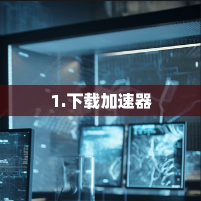 1.下载加速器