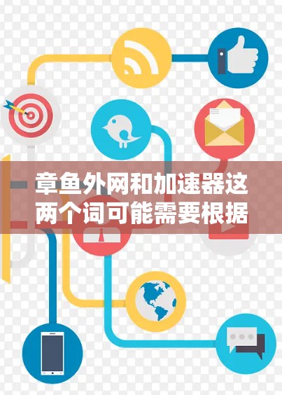 章鱼外网和加速器这两个词可能需要根据上下文来理解，因为它们在中文网络中可能有不同的含义或使用场景。以下是可能的解释和建议