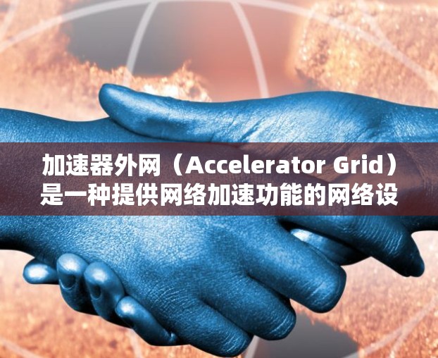 加速器外网（Accelerator Grid）是一种提供网络加速功能的网络设备，旨在提升用户在网络环境中的速度和用户体验。以下是对加速器外网的详细分析和总结