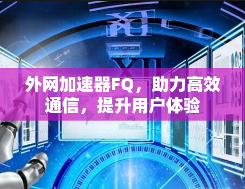 外网加速器FQ，助力高效通信，提升用户体验