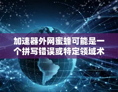 加速器外网蜜蜂可能是一个拼写错误或特定领域术语的组合。以下是一些可能的解释