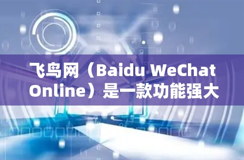 飞鸟网（Baidu WeChat Online）是一款功能强大的加速器，主要用于提高网站访问速度、优化移动设备和提升用户体验。飞鸟外网加速器是飞鸟网的重要组成部分，用于提升网站的加载速度和稳定性
