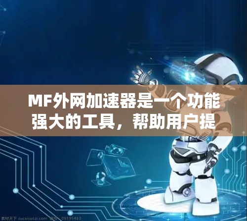 MF外网加速器是一个功能强大的工具，帮助用户提升下载速度。以下是使用MF外网加速器的步骤指南