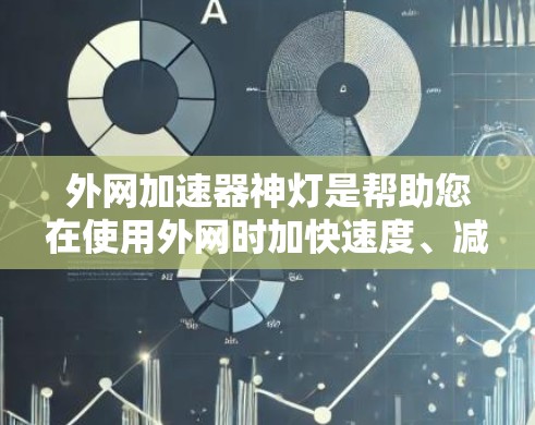 外网加速器神灯是帮助您在使用外网时加快速度、减少延迟的工具。以下是一些常见的外网加速器推荐，您可以根据自己的需求选择