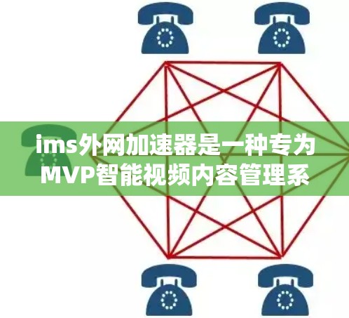 ims外网加速器是一种专为MVP智能视频内容管理系统（ims）设计的外网加速工具，旨在提升ims在无网络环境下的运行效率。以下是关于ims外网加速器的详细内容