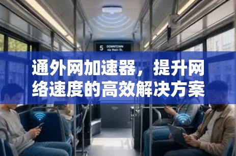 通外网加速器,提升网络速度的高效解决方案 通外网加速器,提升网络速度的高效解决方案
