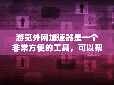 游览外网加速器是一个非常方便的工具，可以帮助你更快地下载和访问大量网站。以下是一个详细的步骤指南，帮助你顺利使用外网加速器