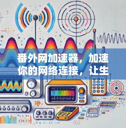 番外网加速器,加速你的网络连接,让生活更轻松 番外网加速器,加速你的网络连接,让生活更轻松