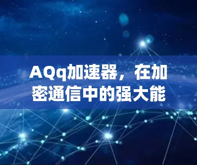 AQq加速器，在加密通信中的强大能力