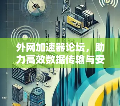 外网加速器论坛，助力高效数据传输与安全防护