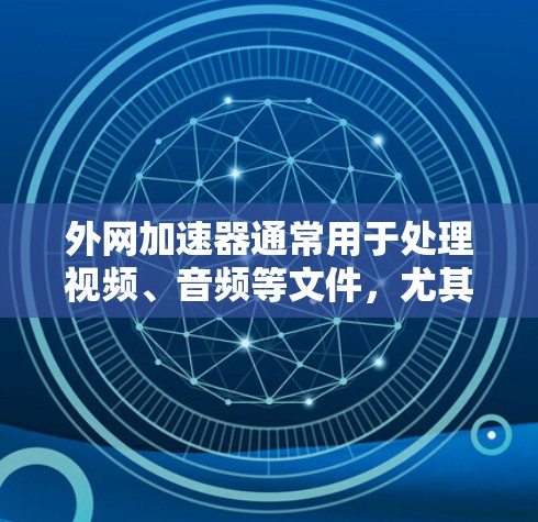 外网加速器通常用于处理视频、音频等文件，尤其是当这些文件太大或复杂时，外网加速器可以帮助你更快地移动和处理它们。以下是一些关于外网加速器的使用技巧和步骤，帮助你更好地利用外网加速器