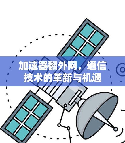 加速器翻外网，通信技术的革新与机遇