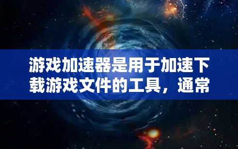 游戏加速器是用于加速下载游戏文件的工具，通常分为免费版和付费版。以下是关于游戏加速器 外网的详细信息