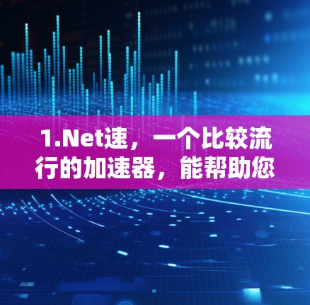 1.Net速，一个比较流行的加速器，能帮助您下载更多网站，提升整体体验
