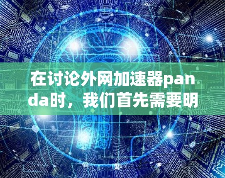 在讨论外网加速器panda时，我们首先需要明确panda在技术领域的具体含义。通常，panda可能指的是飞驰（飞驰）或飞驰（飞驰）等软件，这些软件在Wi-Fi环境中提供强大的外网加速功能