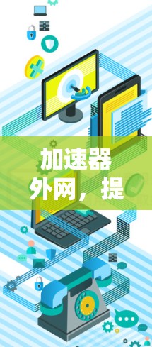 加速器外网，提升数据传输效率的优质选择