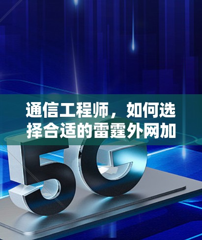 通信工程师,如何选择合适的雷霆外网加速器 通信工程师,如何选择合适的雷霆外网加速器