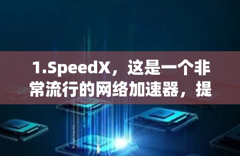 1.SpeedX，这是一个非常流行的网络加速器，提供多种加速模式，包括非线性加速、线性加速和超线性加速等，适合各种网络需求