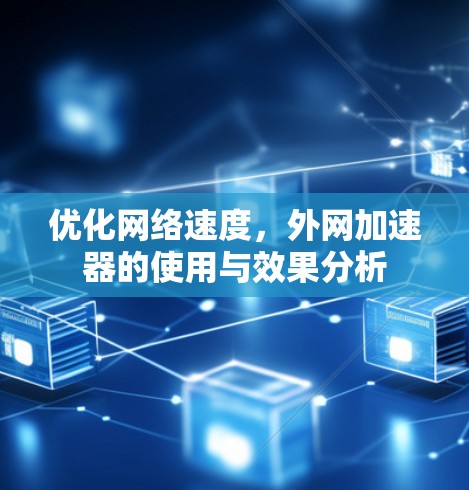 优化网络速度，外网加速器的使用与效果分析